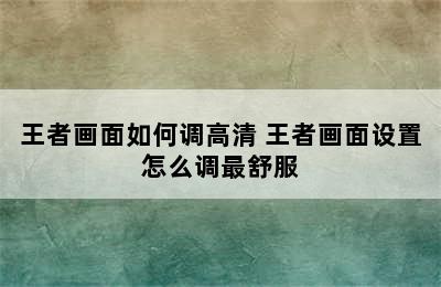 王者画面如何调高清 王者画面设置怎么调最舒服